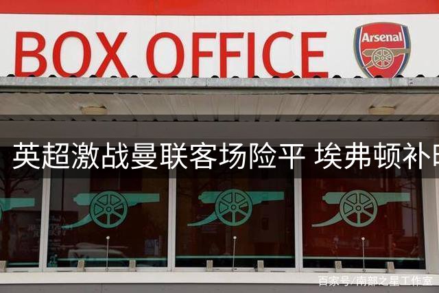 英超激战曼联客场险平 埃弗顿补时绝平挽救一分